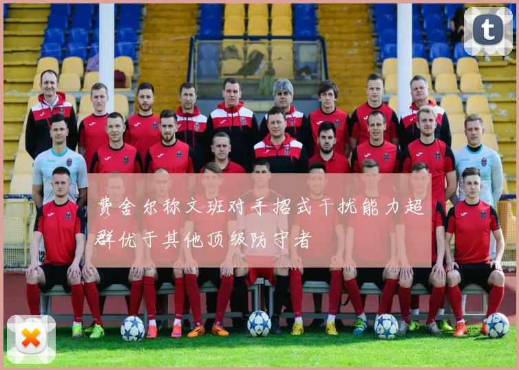 费舍尔称文班对手招式干扰能力超群优于其他顶级防守者