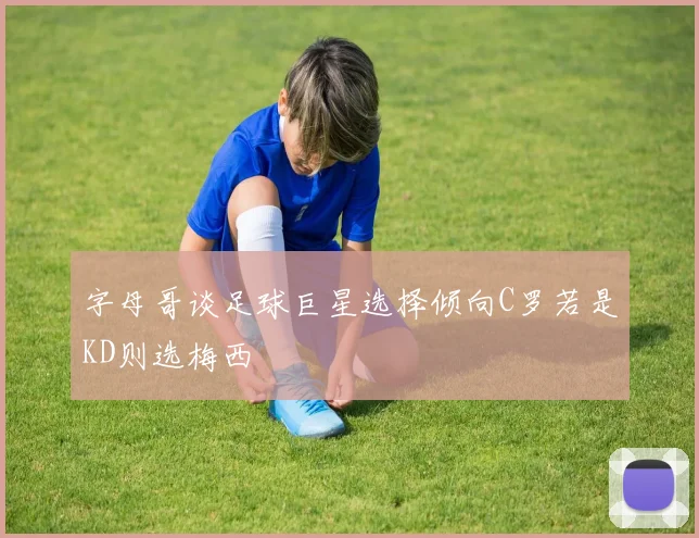 字母哥谈足球巨星选择倾向C罗若是KD则选梅西